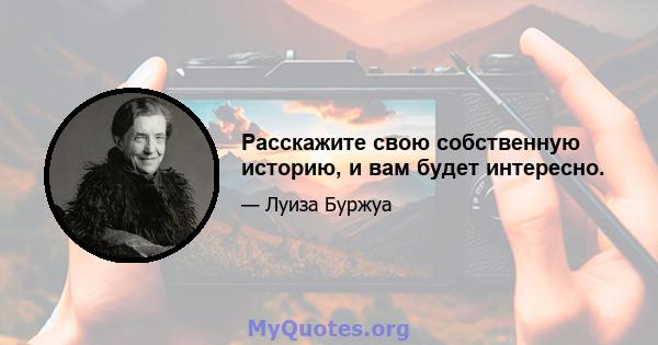 Расскажите свою собственную историю, и вам будет интересно.