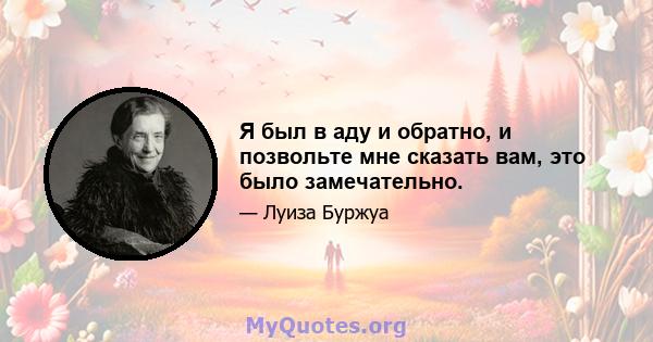 Я был в аду и обратно, и позвольте мне сказать вам, это было замечательно.