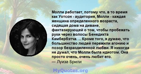 Молли работает, потому что, в то время как Уотсон - аудитория, Молли - каждая женщина определенного возраста, сидящая дома на диване, фантазирующей о том, чтобы пробежать руки через волосы Бенедикта Камбербэтча. ...