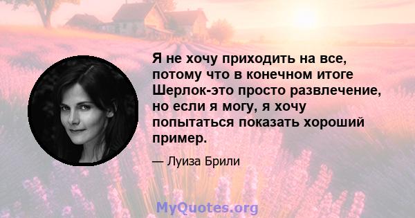 Я не хочу приходить на все, потому что в конечном итоге Шерлок-это просто развлечение, но если я могу, я хочу попытаться показать хороший пример.