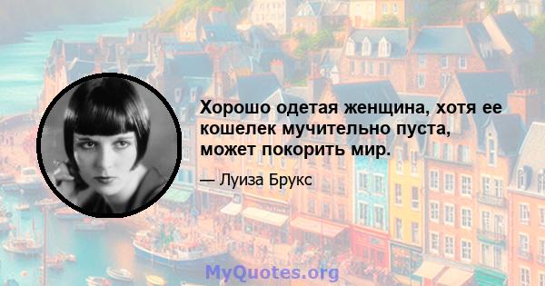 Хорошо одетая женщина, хотя ее кошелек мучительно пуста, может покорить мир.