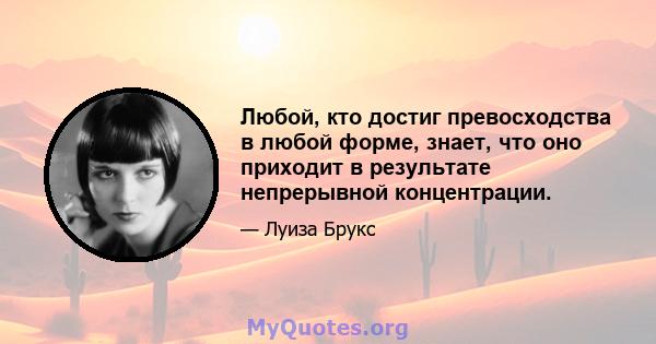 Любой, кто достиг превосходства в любой форме, знает, что оно приходит в результате непрерывной концентрации.