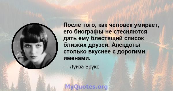 После того, как человек умирает, его биографы не стесняются дать ему блестящий список близких друзей. Анекдоты столько вкуснее с дорогими именами.