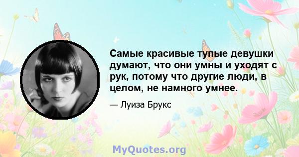 Самые красивые тупые девушки думают, что они умны и уходят с рук, потому что другие люди, в целом, не намного умнее.