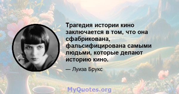 Трагедия истории кино заключается в том, что она сфабрикована, фальсифицирована самыми людьми, которые делают историю кино.