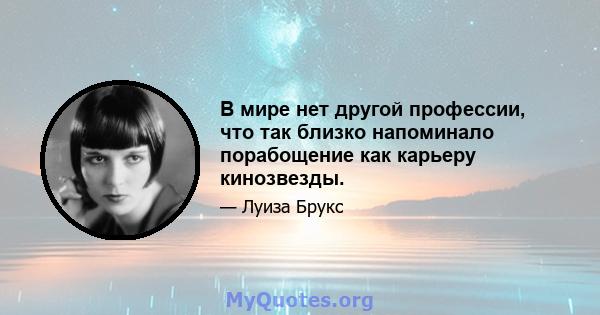 В мире нет другой профессии, что так близко напоминало порабощение как карьеру кинозвезды.