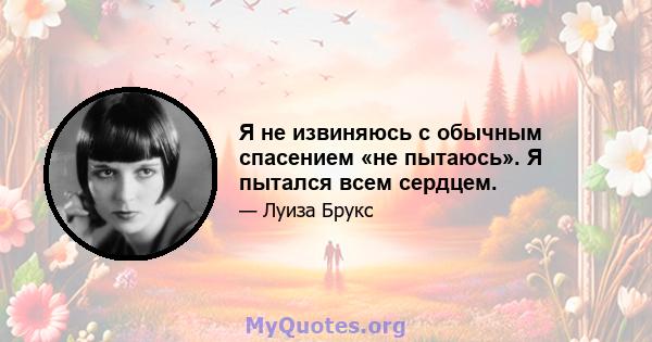 Я не извиняюсь с обычным спасением «не пытаюсь». Я пытался всем сердцем.