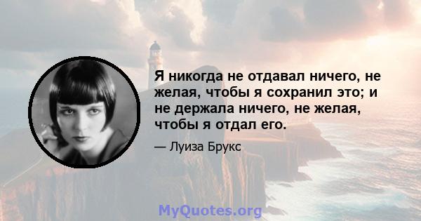 Я никогда не отдавал ничего, не желая, чтобы я сохранил это; и не держала ничего, не желая, чтобы я отдал его.