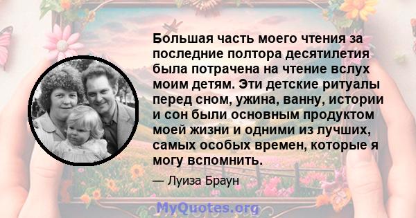 Большая часть моего чтения за последние полтора десятилетия была потрачена на чтение вслух моим детям. Эти детские ритуалы перед сном, ужина, ванну, истории и сон были основным продуктом моей жизни и одними из лучших,