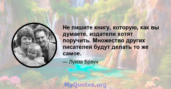 Не пишите книгу, которую, как вы думаете, издатели хотят поручить. Множество других писателей будут делать то же самое.