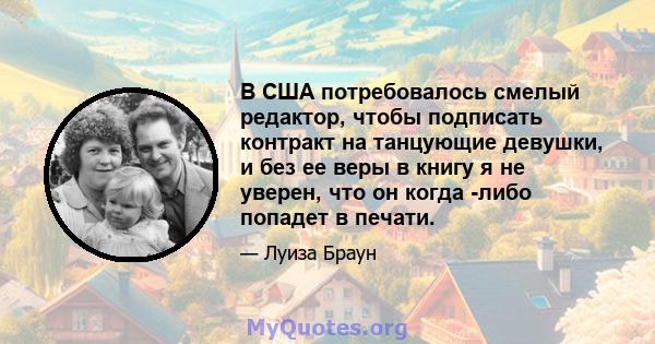 В США потребовалось смелый редактор, чтобы подписать контракт на танцующие девушки, и без ее веры в книгу я не уверен, что он когда -либо попадет в печати.