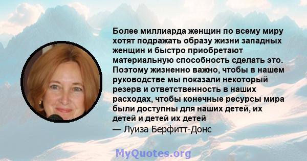 Более миллиарда женщин по всему миру хотят подражать образу жизни западных женщин и быстро приобретают материальную способность сделать это. Поэтому жизненно важно, чтобы в нашем руководстве мы показали некоторый резерв 