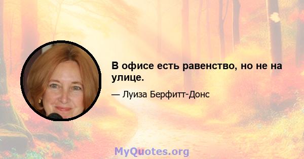 В офисе есть равенство, но не на улице.