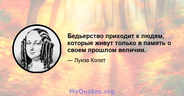 Бедьерство приходит к людям, которые живут только в память о своем прошлом величии.