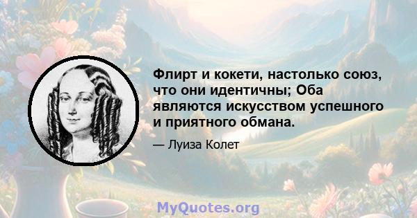 Флирт и кокети, настолько союз, что они идентичны; Оба являются искусством успешного и приятного обмана.