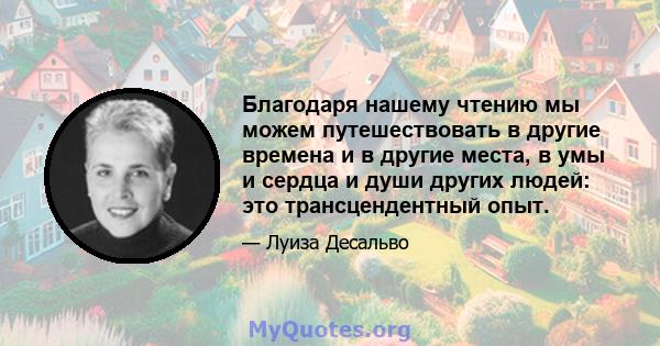 Благодаря нашему чтению мы можем путешествовать в другие времена и в другие места, в умы и сердца и души других людей: это трансцендентный опыт.