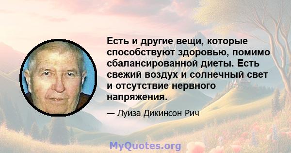 Есть и другие вещи, которые способствуют здоровью, помимо сбалансированной диеты. Есть свежий воздух и солнечный свет и отсутствие нервного напряжения.