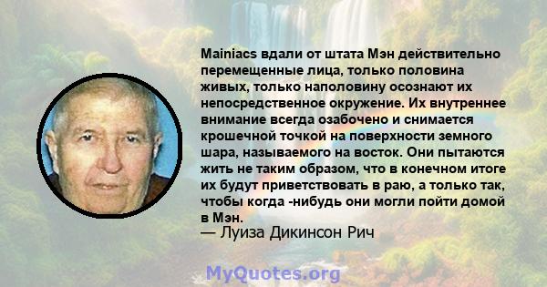 Mainiacs вдали от штата Мэн действительно перемещенные лица, только половина живых, только наполовину осознают их непосредственное окружение. Их внутреннее внимание всегда озабочено и снимается крошечной точкой на