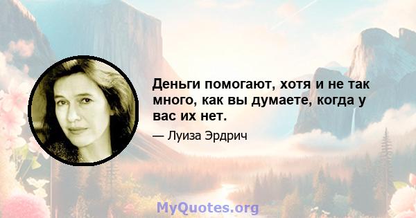 Деньги помогают, хотя и не так много, как вы думаете, когда у вас их нет.