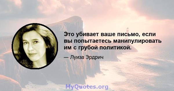 Это убивает ваше письмо, если вы попытаетесь манипулировать им с грубой политикой.