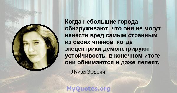 Когда небольшие города обнаруживают, что они не могут нанести вред самым странным из своих членов, когда эксцентрики демонстрируют устойчивость, в конечном итоге они обнимаются и даже лелеят.