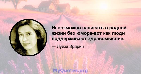 Невозможно написать о родной жизни без юмора-вот как люди поддерживают здравомыслие.