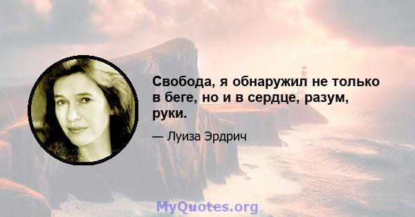 Свобода, я обнаружил не только в беге, но и в сердце, разум, руки.