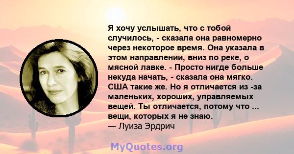 Я хочу услышать, что с тобой случилось, - сказала она равномерно через некоторое время. Она указала в этом направлении, вниз по реке, о мясной лавке. - Просто нигде больше некуда начать, - сказала она мягко. США такие