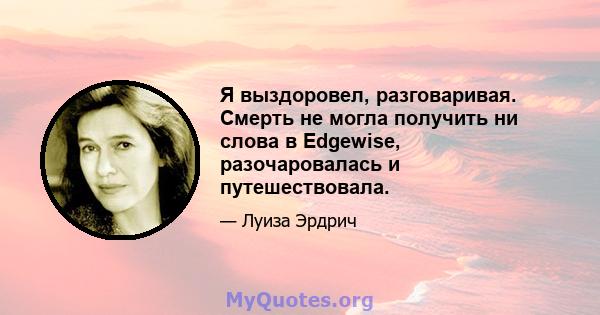 Я выздоровел, разговаривая. Смерть не могла получить ни слова в Edgewise, разочаровалась и путешествовала.