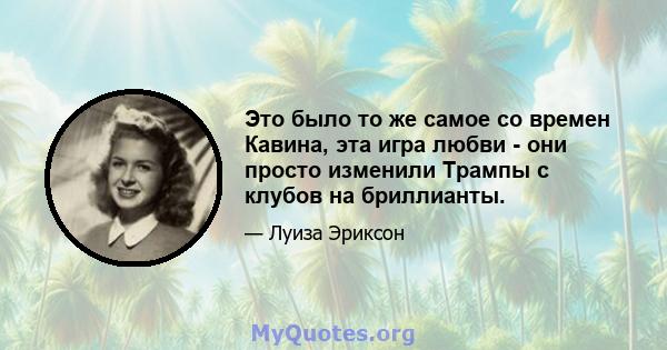 Это было то же самое со времен Кавина, эта игра любви - они просто изменили Трампы с клубов на бриллианты.