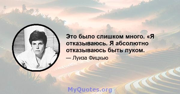 Это было слишком много. «Я отказываюсь. Я абсолютно отказываюсь быть луком.