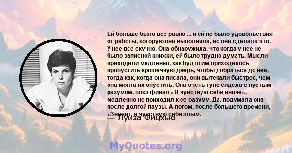 Ей больше было все равно ... и ей не было удовольствия от работы, которую она выполнила, но она сделала это. У нее все скучно. Она обнаружила, что когда у нее не было записной книжки, ей было трудно думать. Мысли