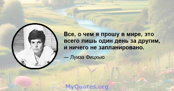 Все, о чем я прошу в мире, это всего лишь один день за другим, и ничего не запланировано.