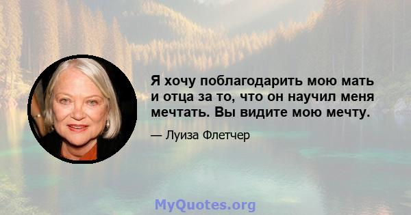 Я хочу поблагодарить мою мать и отца за то, что он научил меня мечтать. Вы видите мою мечту.