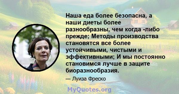 Наша еда более безопасна, а наши диеты более разнообразны, чем когда -либо прежде; Методы производства становятся все более устойчивыми, чистыми и эффективными; И мы постоянно становимся лучше в защите биоразнообразия.