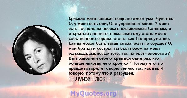 Красная мака великая вещь не имеет ума. Чувства: О, у меня есть они; Они управляют мной. У меня есть Господь на небесах, называемый Солнцем, и открытый для него, показывая ему огонь моего собственного сердца, огонь, как 