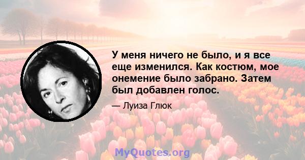 У меня ничего не было, и я все еще изменился. Как костюм, мое онемение было забрано. Затем был добавлен голос.