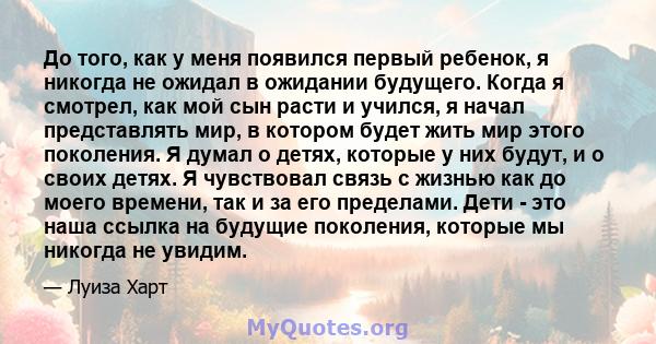 До того, как у меня появился первый ребенок, я никогда не ожидал в ожидании будущего. Когда я смотрел, как мой сын расти и учился, я начал представлять мир, в котором будет жить мир этого поколения. Я думал о детях,