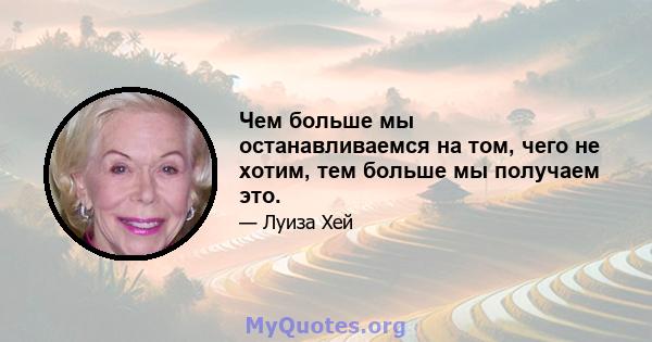 Чем больше мы останавливаемся на том, чего не хотим, тем больше мы получаем это.