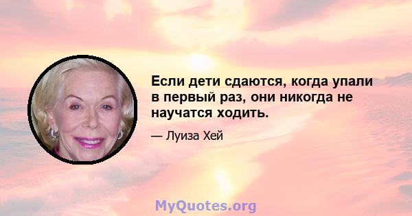 Если дети сдаются, когда упали в первый раз, они никогда не научатся ходить.