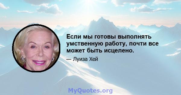 Если мы готовы выполнять умственную работу, почти все может быть исцелено.