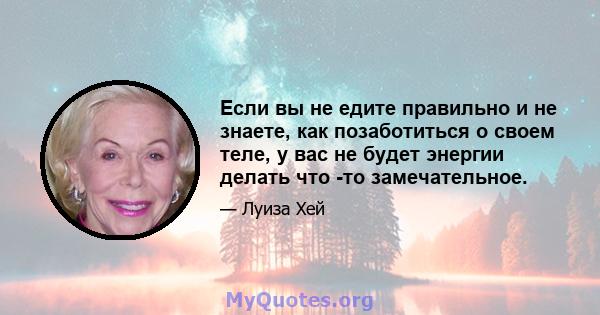 Если вы не едите правильно и не знаете, как позаботиться о своем теле, у вас не будет энергии делать что -то замечательное.