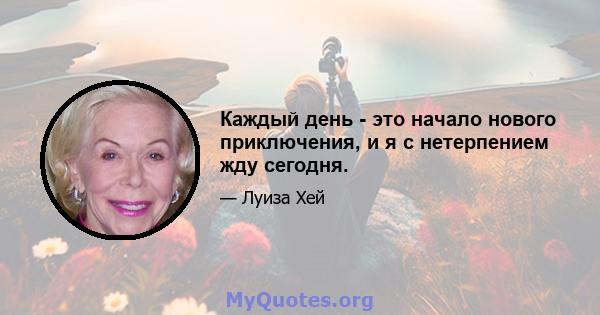 Каждый день - это начало нового приключения, и я с нетерпением жду сегодня.