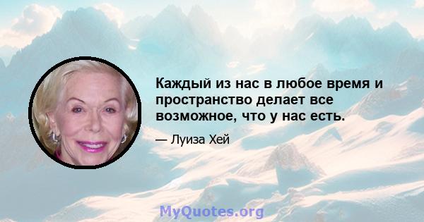 Каждый из нас в любое время и пространство делает все возможное, что у нас есть.