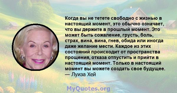 Когда вы не тетете свободно с жизнью в настоящий момент, это обычно означает, что вы держите в прошлый момент. Это может быть сожаление, грусть, боль, страх, вина, вина, гнев, обида или иногда даже желание мести. Каждое 