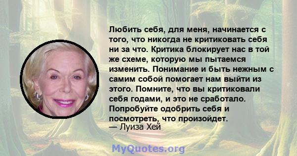 Любить себя, для меня, начинается с того, что никогда не критиковать себя ни за что. Критика блокирует нас в той же схеме, которую мы пытаемся изменить. Понимание и быть нежным с самим собой помогает нам выйти из этого. 