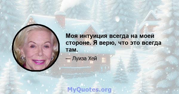 Моя интуиция всегда на моей стороне. Я верю, что это всегда там.