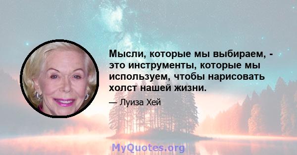 Мысли, которые мы выбираем, - это инструменты, которые мы используем, чтобы нарисовать холст нашей жизни.