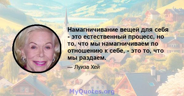 Намагничивание вещей для себя - это естественный процесс, но то, что мы намагничиваем по отношению к себе, - это то, что мы раздаем.