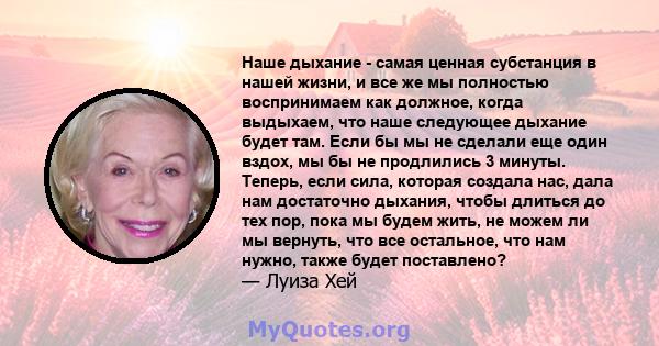 Наше дыхание - самая ценная субстанция в нашей жизни, и все же мы полностью воспринимаем как должное, когда выдыхаем, что наше следующее дыхание будет там. Если бы мы не сделали еще один вздох, мы бы не продлились 3